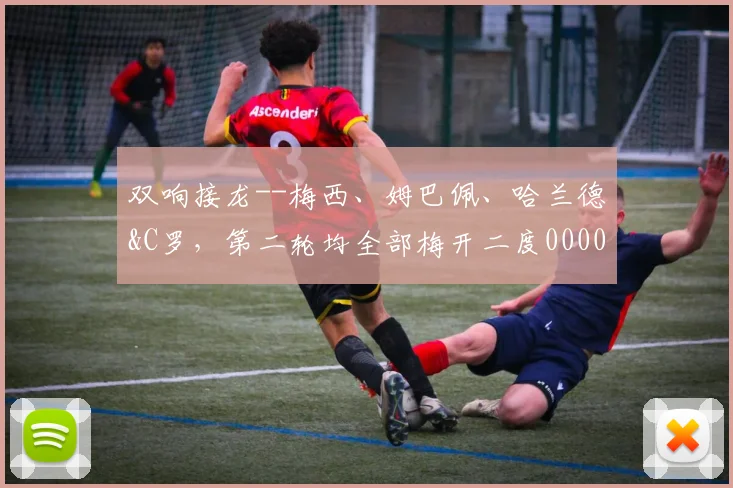 双响接龙--梅西、姆巴佩、哈兰德&C罗，第二轮均全部梅开二度0000644